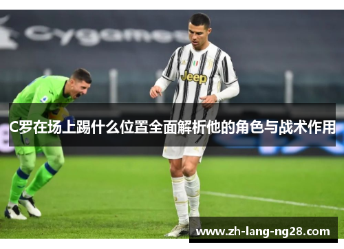 C罗在场上踢什么位置全面解析他的角色与战术作用 C罗在场上踢什么位置全面解析他的角色与战术作用