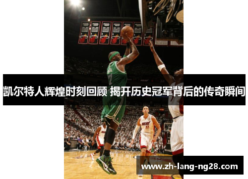 凯尔特人辉煌时刻回顾 揭开历史冠军背后的传奇瞬间 凯尔特人辉煌时刻回顾 揭开历史冠军背后的传奇瞬间