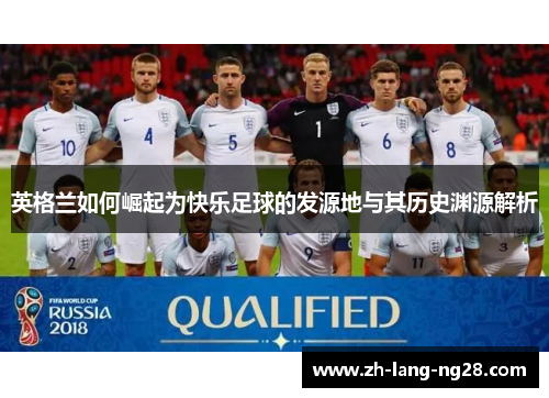 英格兰如何崛起为快乐足球的发源地与其历史渊源解析
