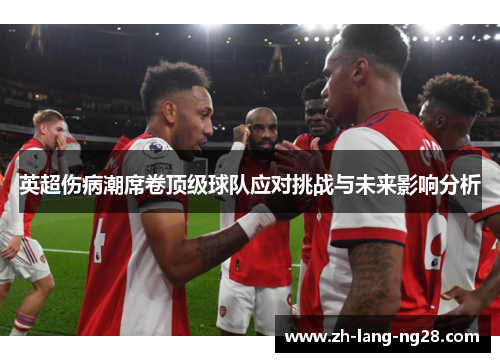 英超伤病潮席卷顶级球队应对挑战与未来影响分析