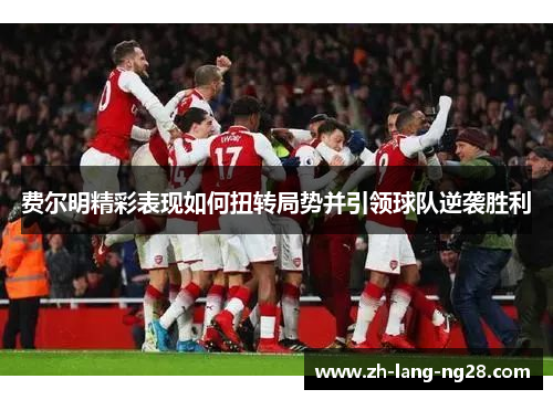 费尔明精彩表现如何扭转局势并引领球队逆袭胜利