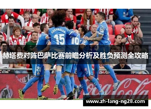赫塔费对阵巴萨比赛前瞻分析及胜负预测全攻略 赫塔费对阵巴萨比赛前瞻分析及胜负预测全攻略