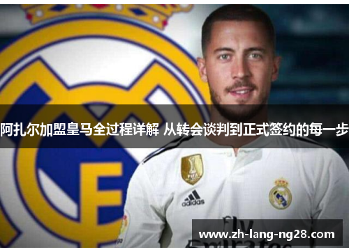 阿扎尔加盟皇马全过程详解 从转会谈判到正式签约的每一步 阿扎尔加盟皇马全过程详解 从转会谈判到正式签约的每一步