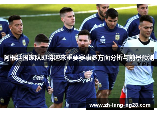 阿根廷国家队即将迎来重要赛事多方面分析与前景预测 阿根廷国家队即将迎来重要赛事多方面分析与前景预测