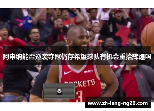 阿申纳能否逆袭夺冠仍存希望球队有机会重拾辉煌吗