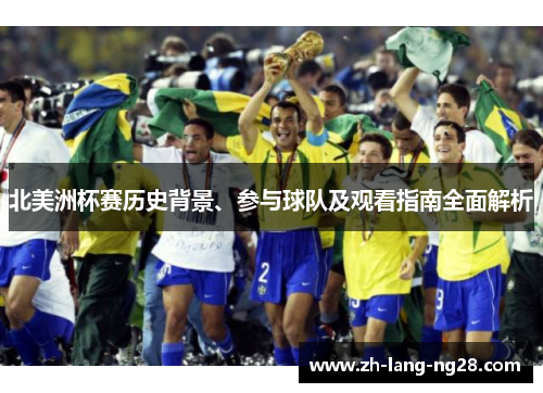 北美洲杯赛历史背景、参与球队及观看指南全面解析 北美洲杯赛历史背景、参与球队及观看指南全面解析