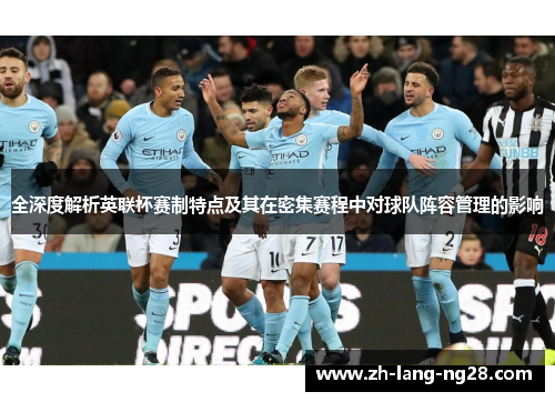 全深度解析英联杯赛制特点及其在密集赛程中对球队阵容管理的影响 全深度解析英联杯赛制特点及其在密集赛程中对球队阵容管理的影响