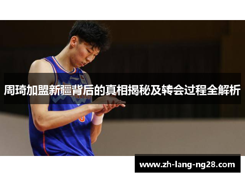 周琦加盟新疆背后的真相揭秘及转会过程全解析 周琦加盟新疆背后的真相揭秘及转会过程全解析