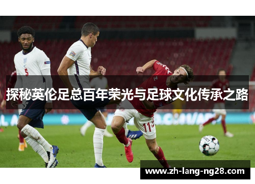 探秘英伦足总百年荣光与足球文化传承之路