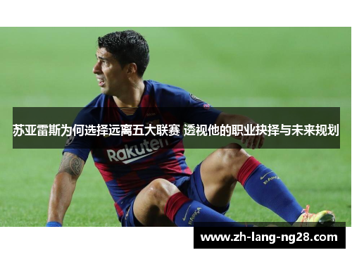 苏亚雷斯为何选择远离五大联赛 透视他的职业抉择与未来规划
