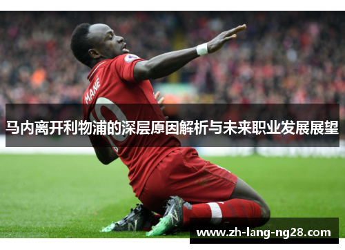 马内离开利物浦的深层原因解析与未来职业发展展望