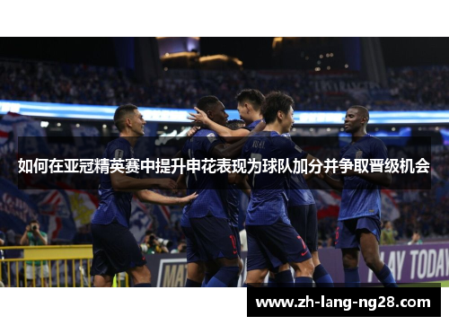 如何在亚冠精英赛中提升申花表现为球队加分并争取晋级机会 如何在亚冠精英赛中提升申花表现为球队加分并争取晋级机会