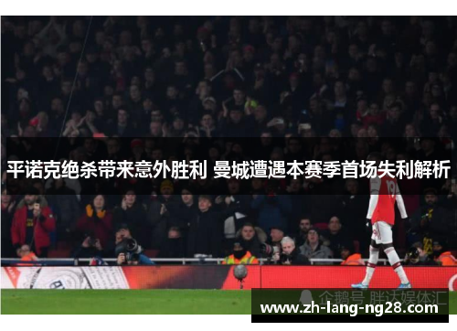平诺克绝杀带来意外胜利 曼城遭遇本赛季首场失利解析 平诺克绝杀带来意外胜利 曼城遭遇本赛季首场失利解析