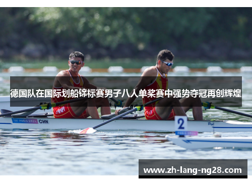 德国队在国际划船锦标赛男子八人单桨赛中强势夺冠再创辉煌 德国队在国际划船锦标赛男子八人单桨赛中强势夺冠再创辉煌