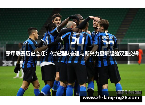 意甲联赛历史变迁:传统强队衰退与新兴力量崛起的双重交锋 意甲联赛历史变迁:传统强队衰退与新兴力量崛起的双重交锋