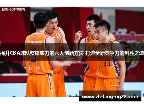 提升CBA球队整体实力的六大创新方法 打造全新竞争力的制胜之道 提升CBA球队整体实力的六大创新方法 打造全新竞争力的制胜之道