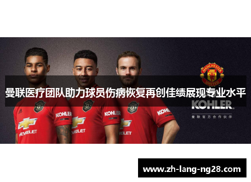 曼联医疗团队助力球员伤病恢复再创佳绩展现专业水平