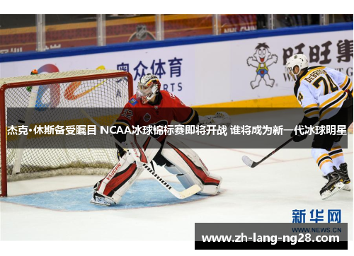 杰克·休斯备受瞩目 NCAA冰球锦标赛即将开战 谁将成为新一代冰球明星