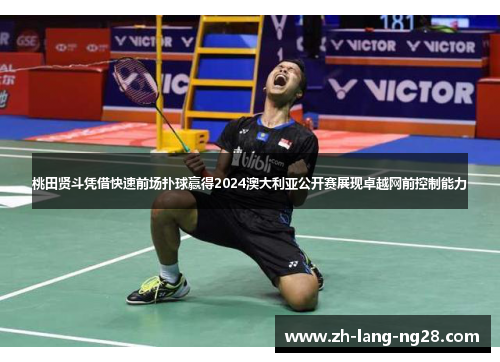 桃田贤斗凭借快速前场扑球赢得2024澳大利亚公开赛展现卓越网前控制能力 桃田贤斗凭借快速前场扑球赢得2024澳大利亚公开赛展现卓越网前控制能力