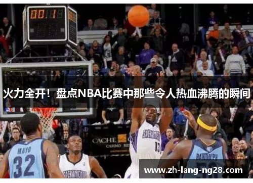 火力全开！盘点NBA比赛中那些令人热血沸腾的瞬间