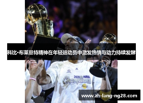 科比·布莱恩特精神在年轻运动员中激发热情与动力持续发酵