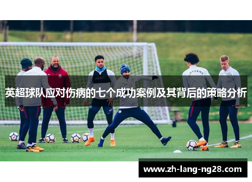 英超球队应对伤病的七个成功案例及其背后的策略分析 英超球队应对伤病的七个成功案例及其背后的策略分析