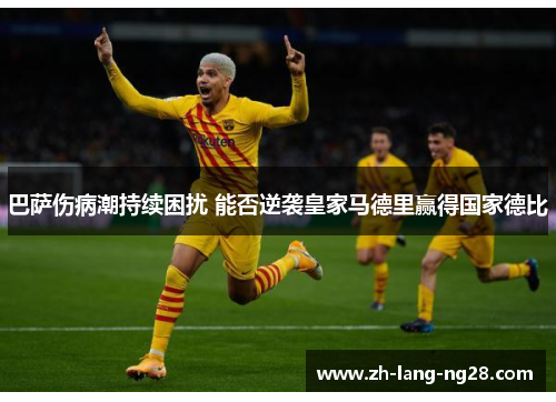 巴萨伤病潮持续困扰 能否逆袭皇家马德里赢得国家德比 巴萨伤病潮持续困扰 能否逆袭皇家马德里赢得国家德比