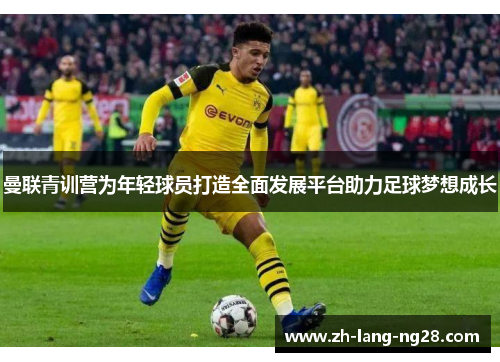 曼联青训营为年轻球员打造全面发展平台助力足球梦想成长