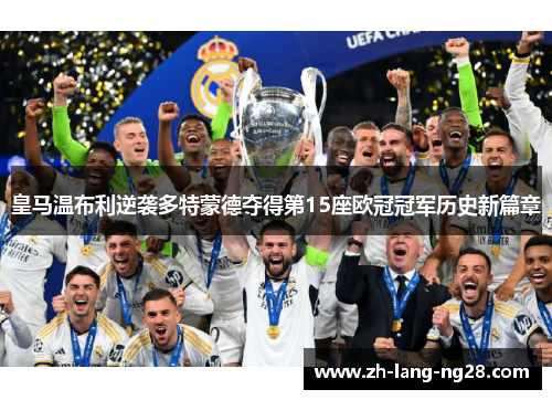 皇马温布利逆袭多特蒙德夺得第15座欧冠冠军历史新篇章 皇马温布利逆袭多特蒙德夺得第15座欧冠冠军历史新篇章