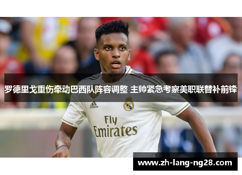 罗德里戈重伤牵动巴西队阵容调整 主帅紧急考察美职联替补前锋