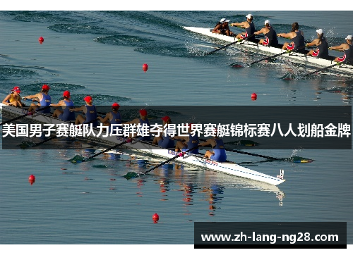 美国男子赛艇队力压群雄夺得世界赛艇锦标赛八人划船金牌