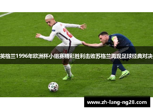英格兰1996年欧洲杯小组赛精彩胜利击败苏格兰再现足球经典对决