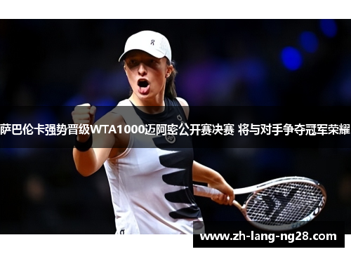 萨巴伦卡强势晋级WTA1000迈阿密公开赛决赛 将与对手争夺冠军荣耀