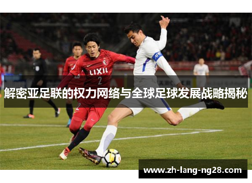 解密亚足联的权力网络与全球足球发展战略揭秘
