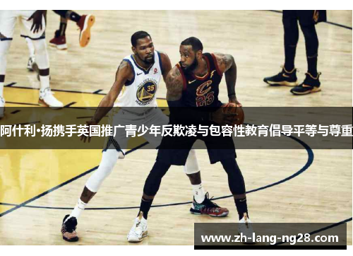 阿什利·扬携手英国推广青少年反欺凌与包容性教育倡导平等与尊重