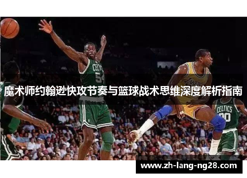 魔术师约翰逊快攻节奏与篮球战术思维深度解析指南 魔术师约翰逊快攻节奏与篮球战术思维深度解析指南