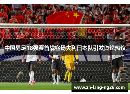 中国男足18强赛首战客场失利日本队引发舆论热议 中国男足18强赛首战客场失利日本队引发舆论热议