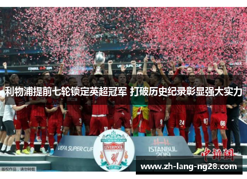 利物浦提前七轮锁定英超冠军 打破历史纪录彰显强大实力 利物浦提前七轮锁定英超冠军 打破历史纪录彰显强大实力