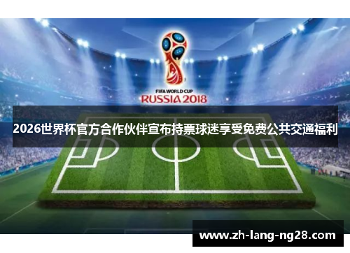 2026世界杯官方合作伙伴宣布持票球迷享受免费公共交通福利
