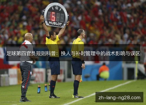 足球第四官员规则科普：换人与补时管理中的战术影响与误区
